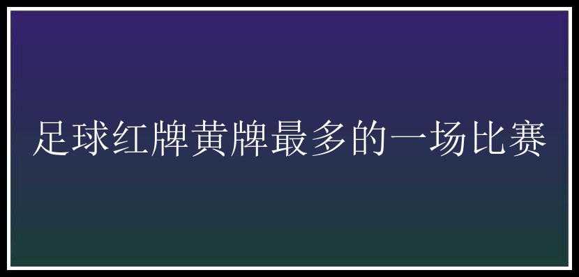 足球红牌黄牌最多的一场比赛