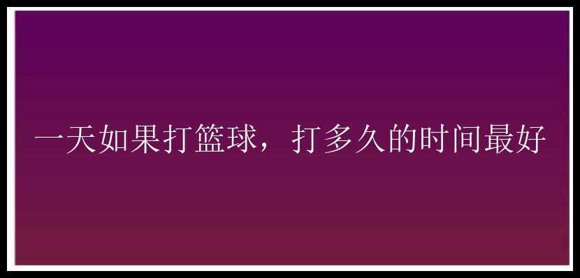 一天如果打篮球，打多久的时间最好