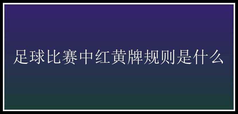 足球比赛中红黄牌规则是什么