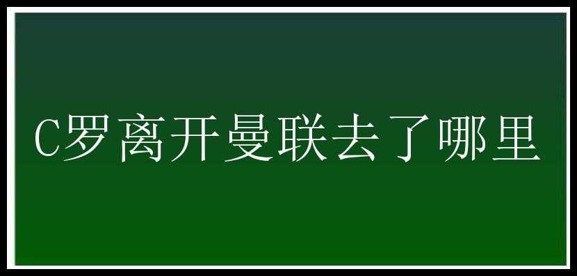 C罗离开曼联去了哪里