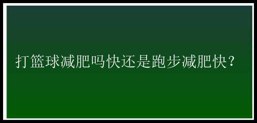 打篮球减肥吗快还是跑步减肥快？