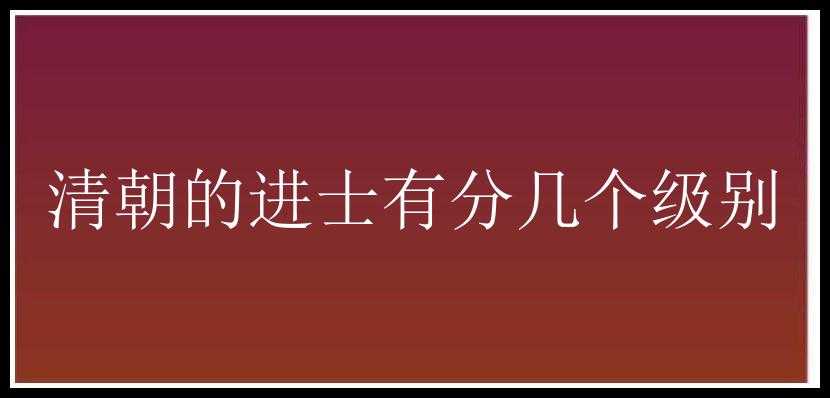 清朝的进士有分几个级别