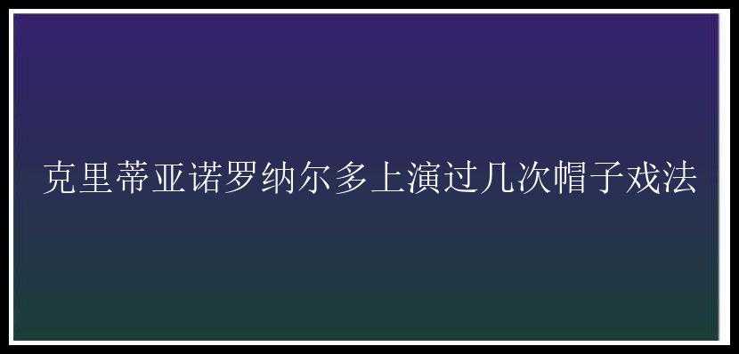 克里蒂亚诺罗纳尔多上演过几次帽子戏法