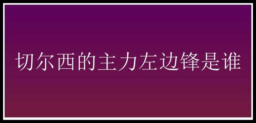 切尔西的主力左边锋是谁