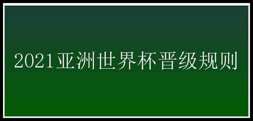 2021亚洲世界杯晋级规则