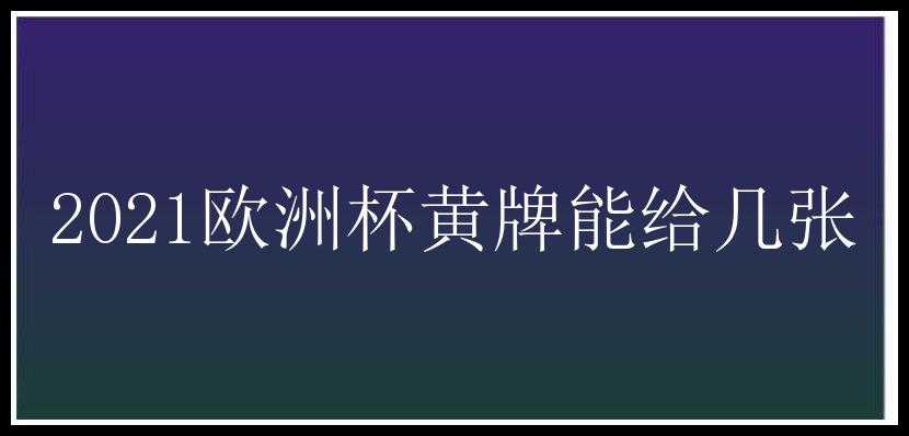 2021欧洲杯黄牌能给几张