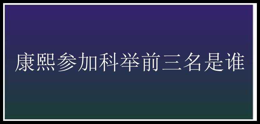 康熙参加科举前三名是谁