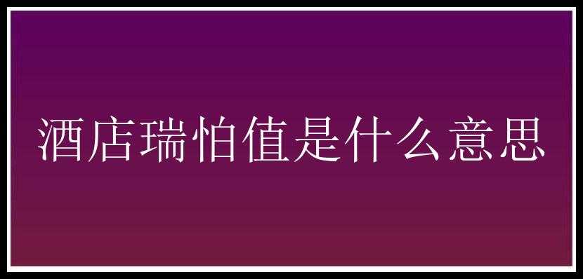 酒店瑞怕值是什么意思