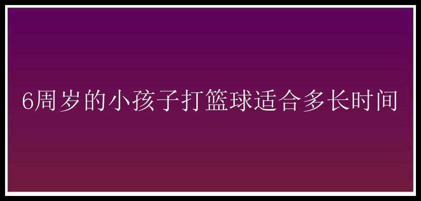 6周岁的小孩子打篮球适合多长时间