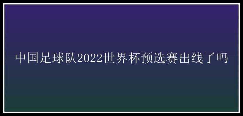 中国足球队2022世界杯预选赛出线了吗