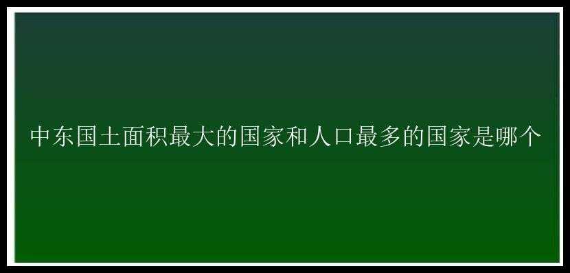 中东国土面积最大的国家和人口最多的国家是哪个