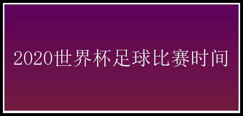 2020世界杯足球比赛时间