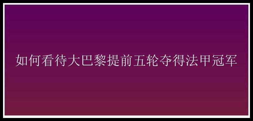 如何看待大巴黎提前五轮夺得法甲冠军