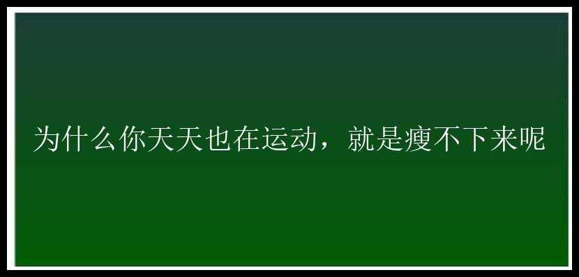 为什么你天天也在运动，就是瘦不下来呢