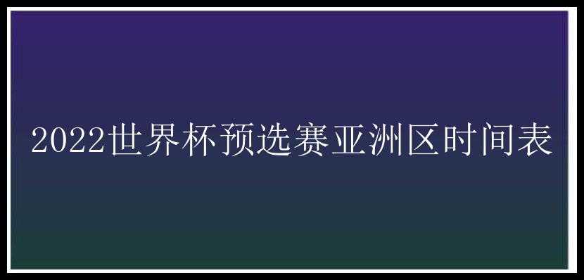 2022世界杯预选赛亚洲区时间表