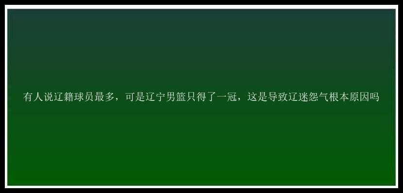 有人说辽籍球员最多，可是辽宁男篮只得了一冠，这是导致辽迷怨气根本原因吗