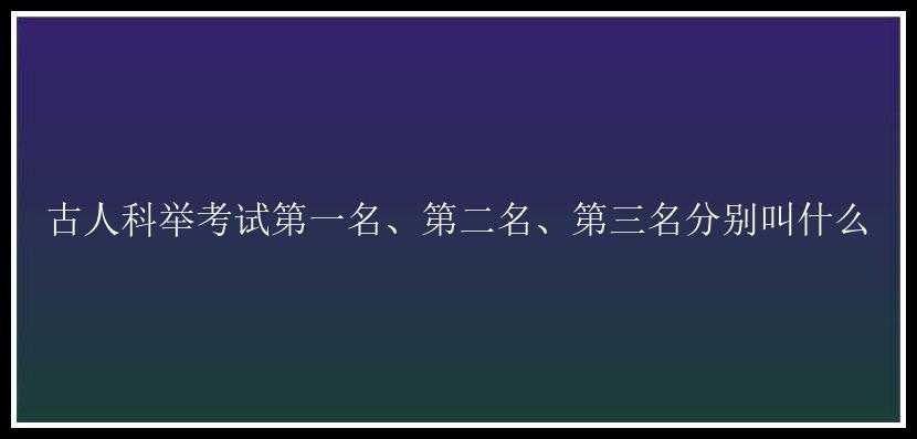 古人科举考试第一名、第二名、第三名分别叫什么