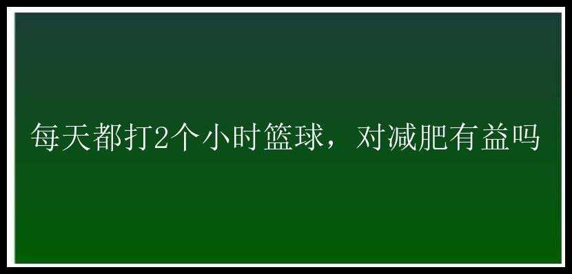 每天都打2个小时篮球，对减肥有益吗