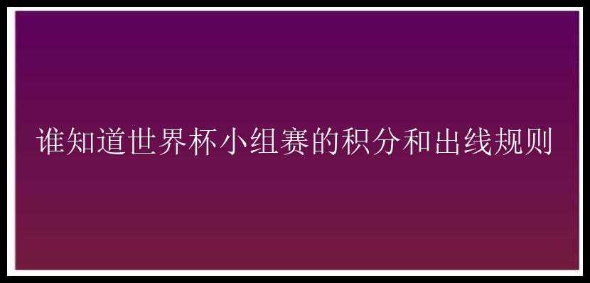 谁知道世界杯小组赛的积分和出线规则