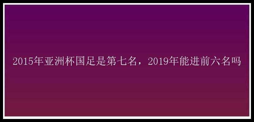 2015年亚洲杯国足是第七名，2019年能进前六名吗