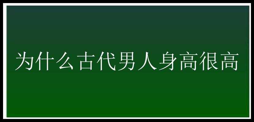 为什么古代男人身高很高