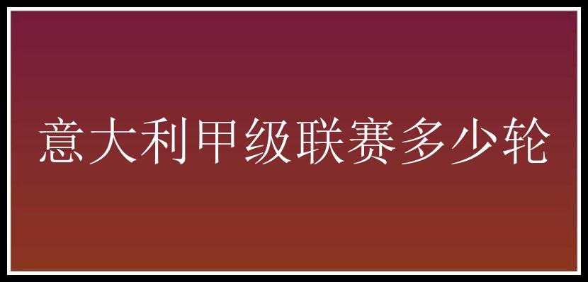 意大利甲级联赛多少轮