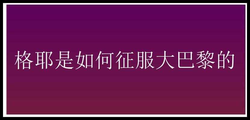 格耶是如何征服大巴黎的