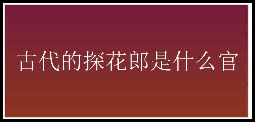 古代的探花郎是什么官