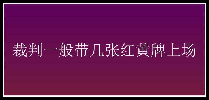 裁判一般带几张红黄牌上场