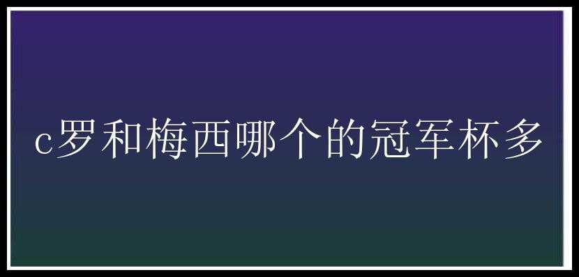 c罗和梅西哪个的冠军杯多