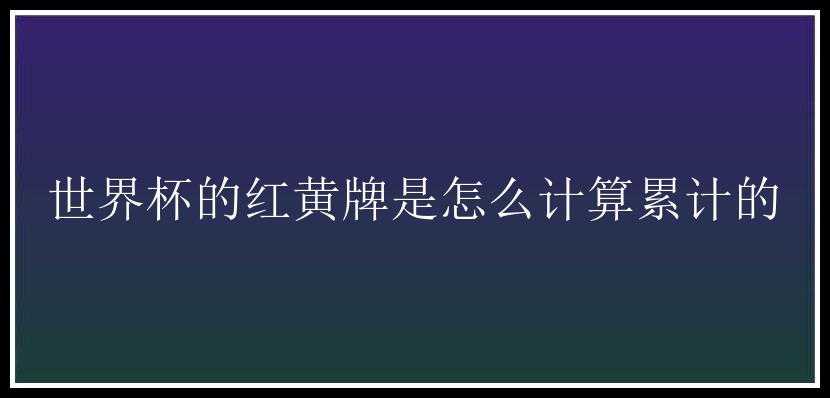 世界杯的红黄牌是怎么计算累计的