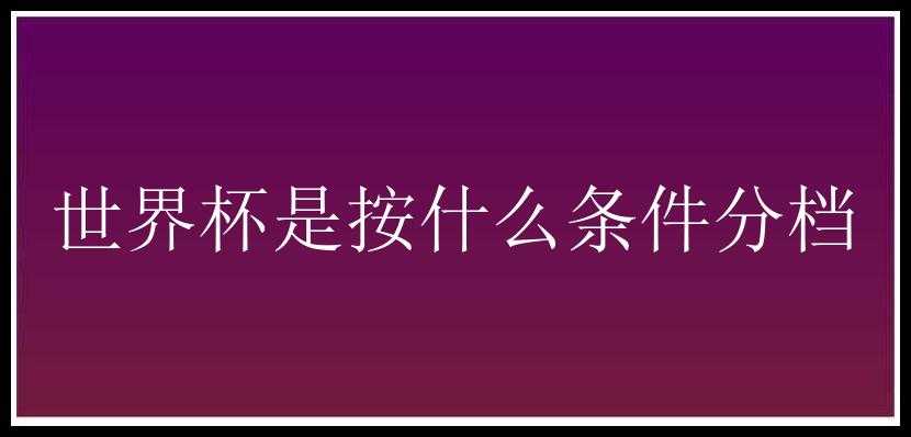 世界杯是按什么条件分档