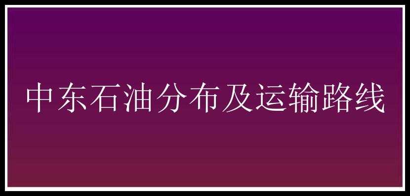 中东石油分布及运输路线