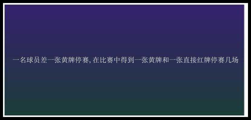 一名球员差一张黄牌停赛,在比赛中得到一张黄牌和一张直接红牌停赛几场