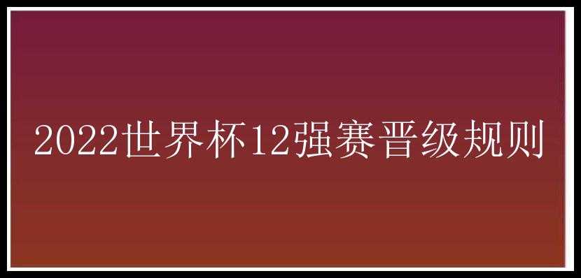 2022世界杯12强赛晋级规则