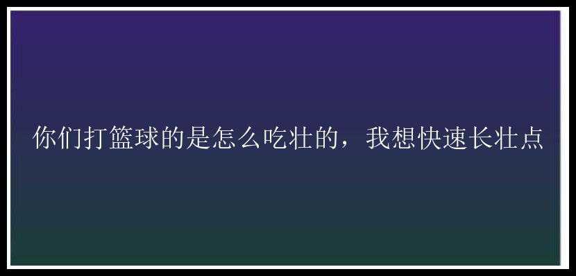 你们打篮球的是怎么吃壮的，我想快速长壮点