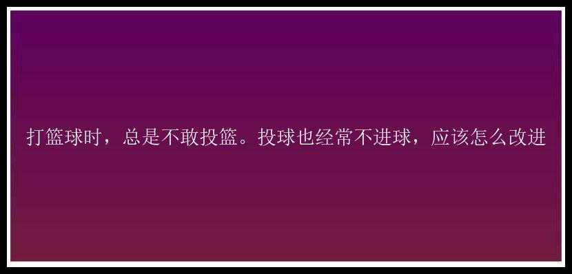 打篮球时，总是不敢投篮。投球也经常不进球，应该怎么改进