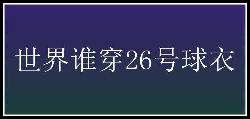 世界谁穿26号球衣