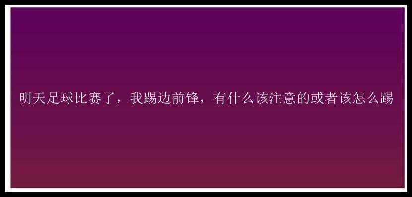 明天足球比赛了，我踢边前锋，有什么该注意的或者该怎么踢