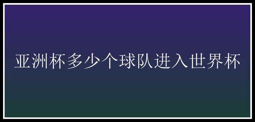 亚洲杯多少个球队进入世界杯