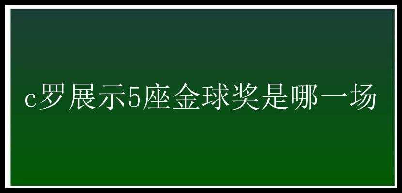 c罗展示5座金球奖是哪一场