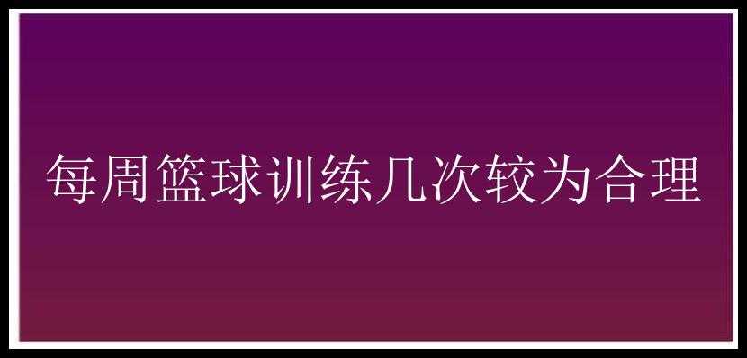 每周篮球训练几次较为合理