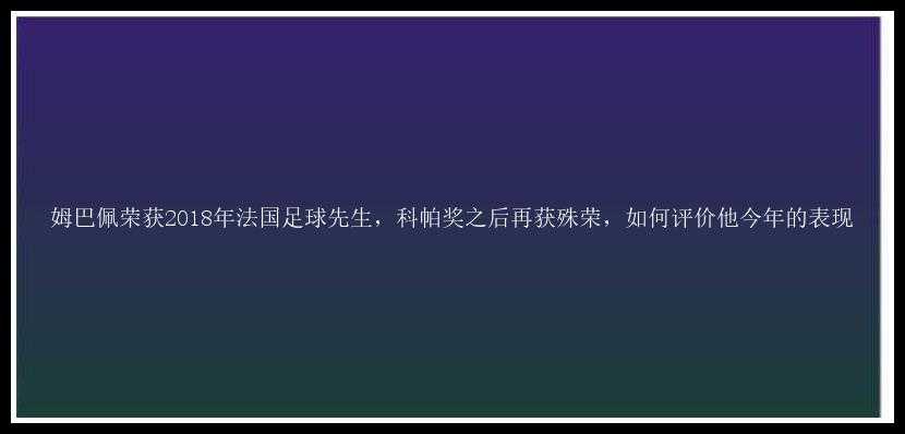 姆巴佩荣获2018年法国足球先生，科帕奖之后再获殊荣，如何评价他今年的表现