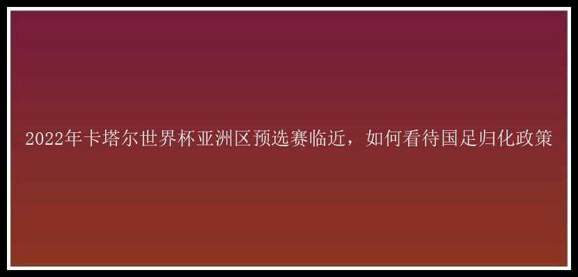 2022年卡塔尔世界杯亚洲区预选赛临近，如何看待国足归化政策