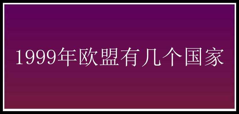 1999年欧盟有几个国家