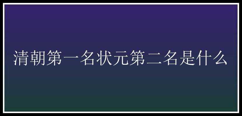 清朝第一名状元第二名是什么