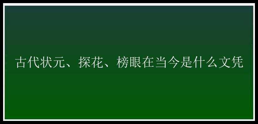 古代状元、探花、榜眼在当今是什么文凭