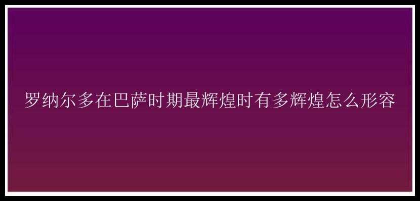 罗纳尔多在巴萨时期最辉煌时有多辉煌怎么形容