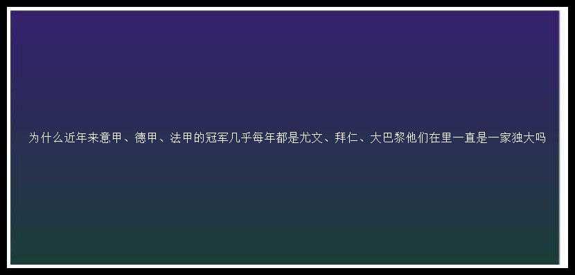 为什么近年来意甲、德甲、法甲的冠军几乎每年都是尤文、拜仁、大巴黎他们在里一直是一家独大吗