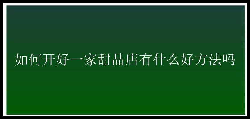 如何开好一家甜品店有什么好方法吗